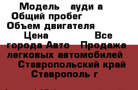  › Модель ­ ауди а6 › Общий пробег ­ 90 000 › Объем двигателя ­ 2 000 › Цена ­ 720 000 - Все города Авто » Продажа легковых автомобилей   . Ставропольский край,Ставрополь г.